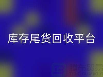 库存尾货回收平台有哪些公司——推荐义乌库存回收平台