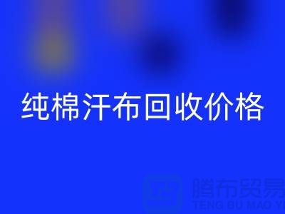 单面汗布回收厂家，纯棉汗布回收价格，针织面料回收公司