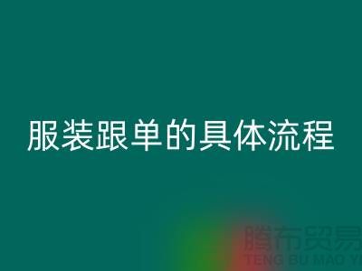 服装生产跟单的具体流程是什么步骤-上海服装加工厂