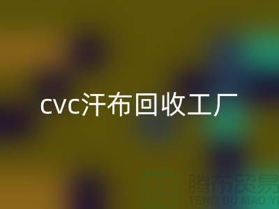cvc汗布回收工厂，全棉汗布回收价格，浙江针织面料回收市场