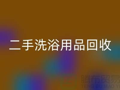 二手洗浴用品回收网站有哪些——推荐：上海布料回收市场
