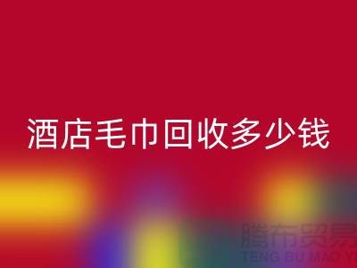 宾馆毛巾回收，酒店毛巾回收多少钱——酒店用品回收公司
