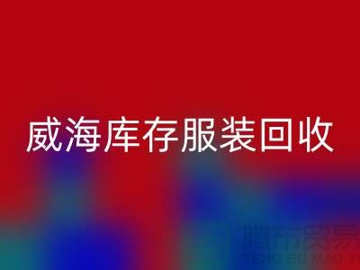 威海库存服装回收电话大揭秘：高价收购，让闲置服装变现更简单！