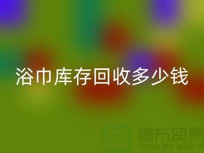 毛巾浴巾库存回收多少钱一斤——上海光头库存回收公司