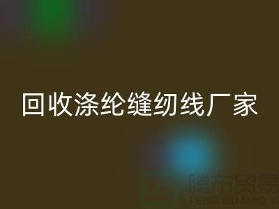 回收涤纶缝纫线厂家有哪些？全面盘点优质厂家信息