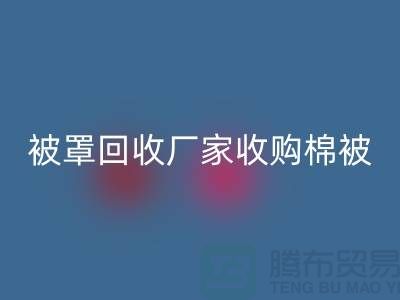 床单被罩回收厂家经营包括棉被吗？@上海光头库存回收公司