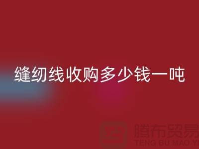 去上海闵行，找库存缝纫线收购多少钱一吨