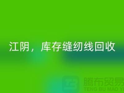 常州，无锡，江阴，库存缝纫线回收多少钱一吨