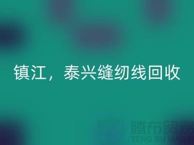 南京，镇江，泰兴，库存缝纫线回收多少钱一吨