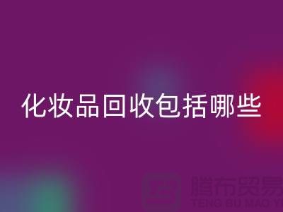 二手化妆品回收包括哪些类型的产品