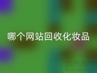 哪个网站回收化妆品可靠又便宜&上海光头库存回收公司