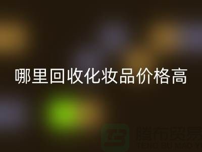 哪个平台回收化妆品价格高一些？（上海腾布贸易）