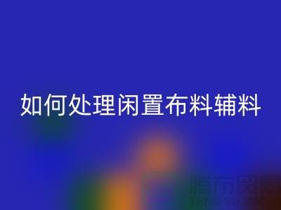 不知如何处理闲置布料？上海布料辅料回收公司帮您解决难题