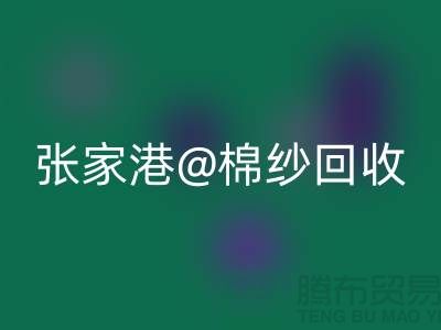 张家港废旧棉纱回收：联系方式收集及再利用方案探讨
