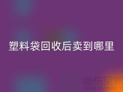 废旧塑料袋回收后卖去什么地方？请赐教，谢谢！