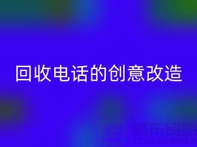 从废品到宝贝：杭州库存处理布回收电话的7个创意改造