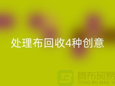 重塑家装风格：广州库存处理布回收的4种创意装饰