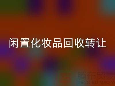 闲置化妆品回收转让，绿色消费新选择——回收库存布料网站