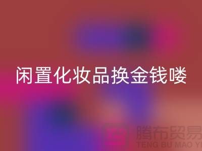化妆品回收新风尚，闲置化妆品换金钱——上海腾布贸易