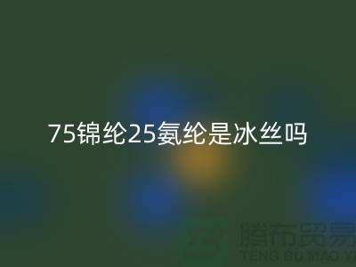 75锦纶25氨纶是冰丝吗？——江苏废丝回收厂家揭秘