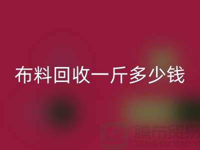 新鲜出炉！服装布料回收一斤多少钱？全面解析带给你答案