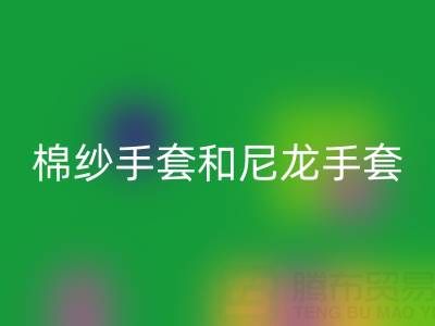 棉纱手套和尼龙手套哪个好——开云集团官网首页