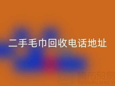 二手毛巾回收电话和地址查询——开云集团官网首页