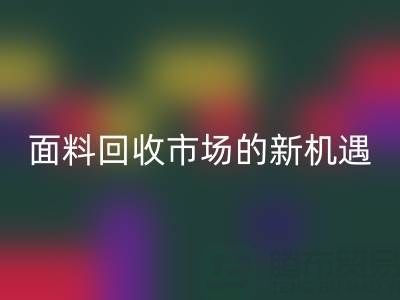 如何突破！南通库存面料回收市场的新机遇