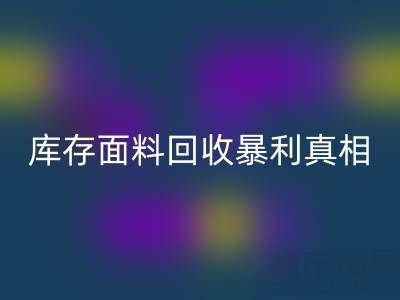 南通库存面料回收暴利真相：3大秘籍助你年省百万成本
