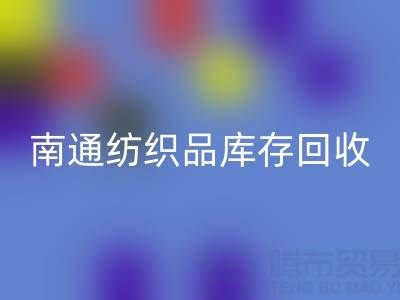 南通纺织品库存回收：如何高效处理积压库存，实现资源再利用？