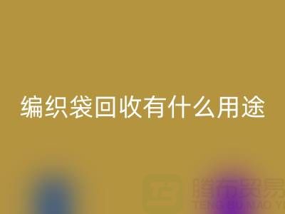 编织袋回收有什么用途和价值——塑料袋子回收厂家