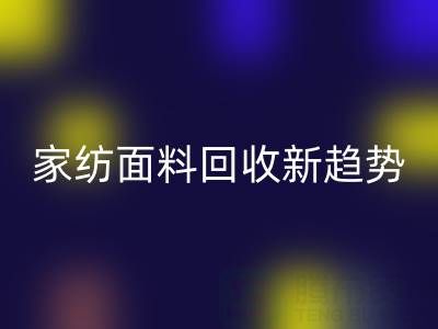 环保家纺面料回收新趋势：南通如何打造绿色产业链？