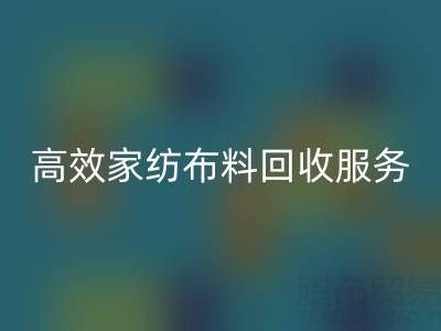 高效家纺布料回收服务：南通供应链的首选腾布贸易