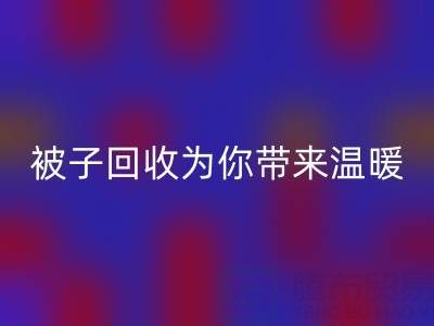 换季大行动，南通四件套被子回收为你带来温暖