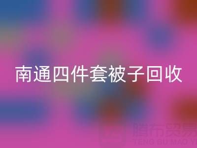 南通四件套被子回收，舒适睡眠从此开始