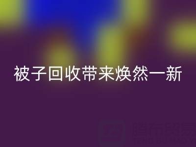 换个新风格，南通四件套被子回收为您带来焕然一新