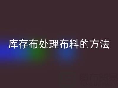 大量收购库存布处理布料的方法有哪些技巧