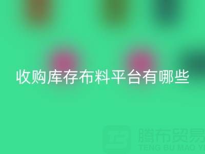 收购库存布料平台有哪些类型与好处——开云集团官网首页