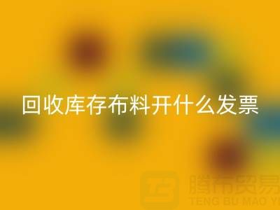 请问回收库存布料开什么发票——开云集团官网首页