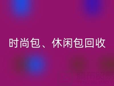 时尚包回收、休闲包回收、卡通包回收——库存箱包回收平台