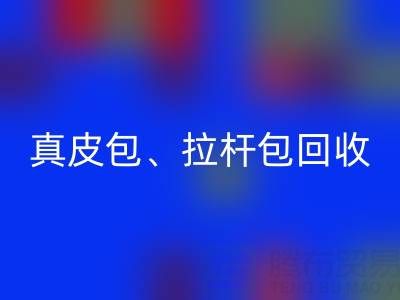 真皮包回收、拉杆包回收、工具包回收——上海名牌包回收实体店