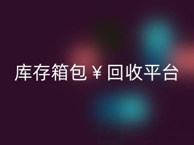 品牌箱包回收、名牌包包回收、二手包包回收——库存箱包回收平台