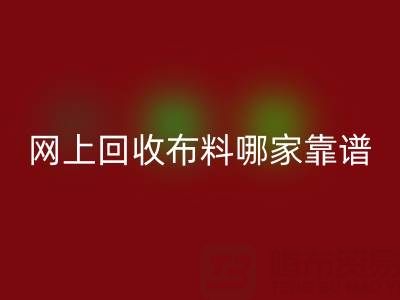 网上回收布料的平台，哪家比较可靠？——上海布料回收公司