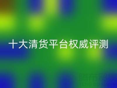 2025年十大清货平台权威评测：开云集团官网首页何以稳居前三？