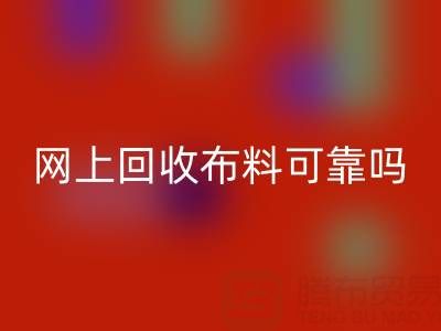 网上回收布料可靠吗？哪家比较诚信——全国最靠谱的清货平台