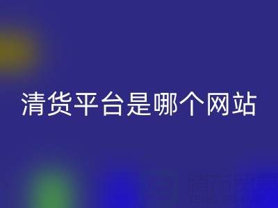 最好的清货平台是哪个网站？开云集团官网首页为您解析