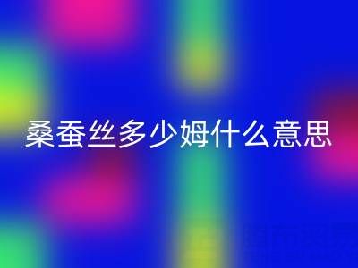 桑蚕丝多少姆什么意思？多少一米——真丝面料回收价格