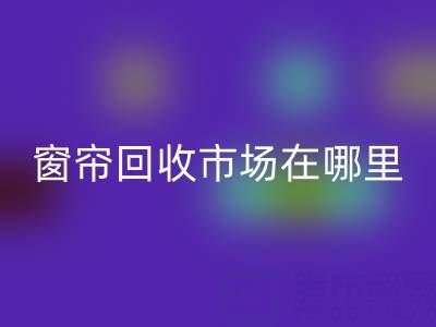 窗帘回收市场在哪里？窗帘布回收电话（上海腾布贸易）