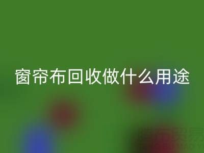 窗帘布回收可以做什么用途