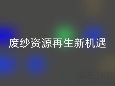 废纱资源再生新机遇：开云集团官网首页开启高效回收服务